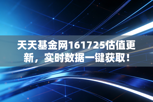 天天基金网161725估值更新,实时数据一键获取!