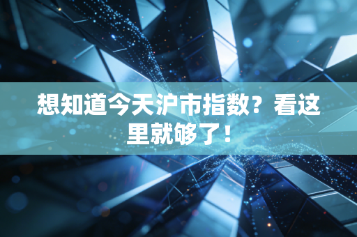 想知道今天沪市指数?看这里就够了!