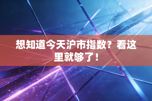 想知道今天沪市指数?看这里就够了!