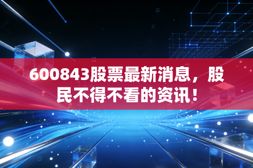 600843股票最新消息,股民不得不看的资讯!