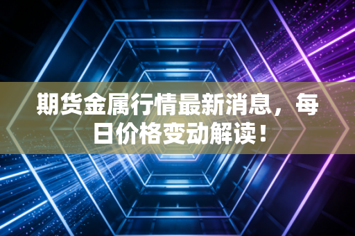 期货金属行情最新消息,每日价格变动解读!