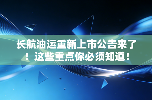 长航油运重新上市公告来了！这些重点你必须知道！