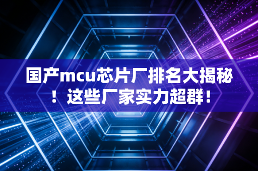 国产mcu芯片厂排名大揭秘!这些厂家实力超群!