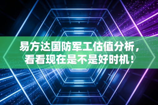 易方达国防军工估值分析，看看现在是不是好时机！