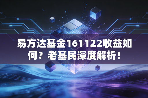 易方达基金161122收益如何？老基民深度解析！