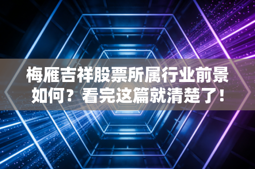 梅雁吉祥股票所属行业前景如何?看完这篇就清楚了!