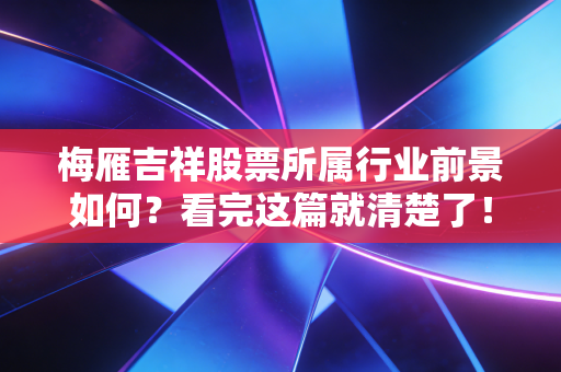 梅雁吉祥股票所属行业前景如何？看完这篇就清楚了！