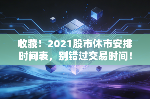 收藏！2021股市休市安排时间表，别错过交易时间！