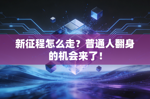 新征程怎么走？普通人翻身的机会来了！