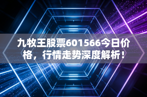 九牧王股票601566今日价格,行情走势深度解析!