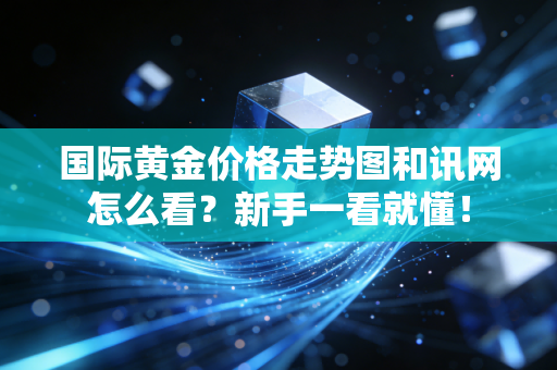 国际黄金价格走势图和讯网怎么看?新手一看就懂!
