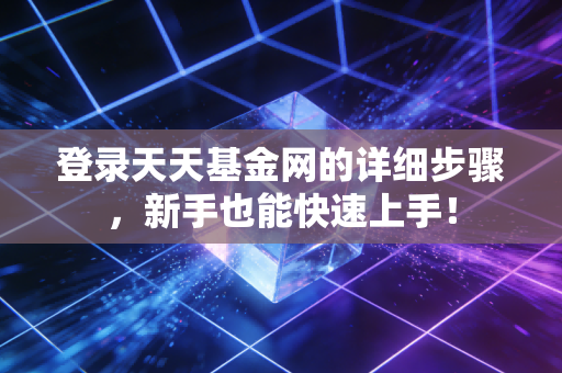 登录天天基金网的详细步骤,新手也能快速上手!