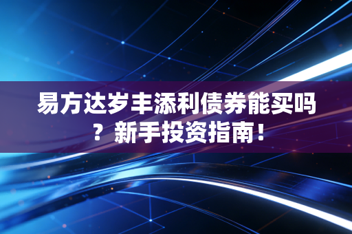 易方达岁丰添利债券能买吗?新手投资指南!