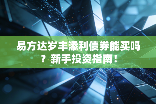 易方达岁丰添利债券能买吗?新手投资指南!