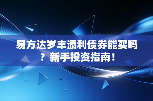 易方达岁丰添利债券能买吗?新手投资指南!