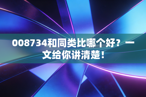 008734和同类比哪个好?一文给你讲清楚!