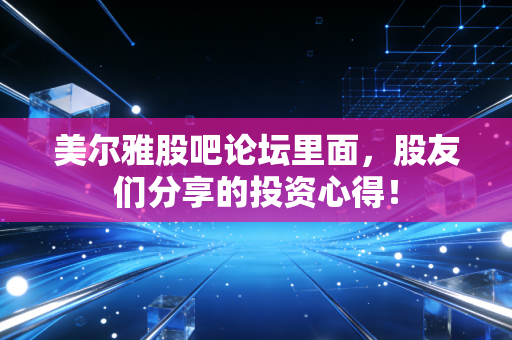 美尔雅股吧论坛里面,股友们分享的投资心得!