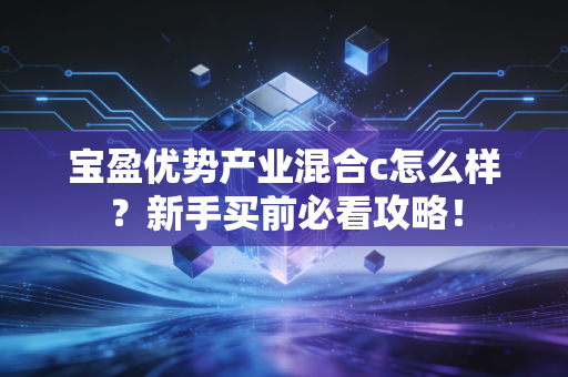 宝盈优势产业混合c怎么样?新手买前必看攻略!