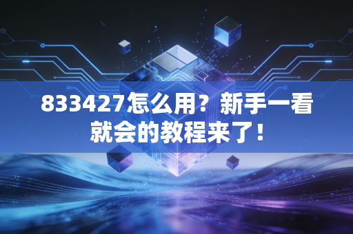 833427怎么用？新手一看就会的教程来了！