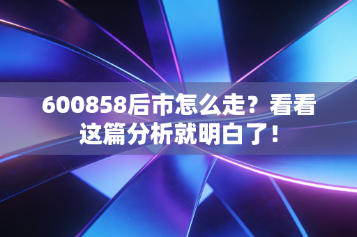 600858后市怎么走?看看这篇分析就明白了!