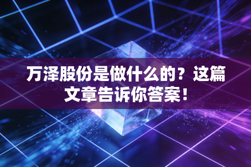 万泽股份是做什么的？这篇文章告诉你答案！