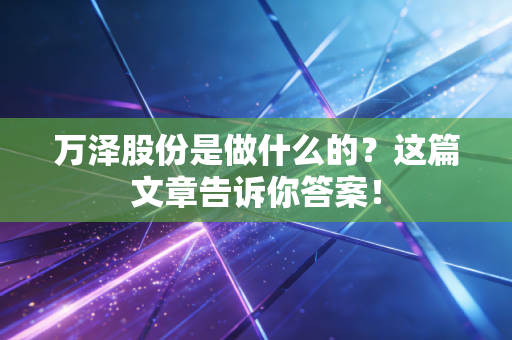 万泽股份是做什么的?这篇文章告诉你答案!