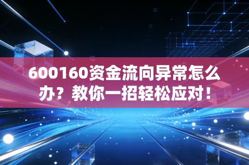 600160资金流向异常怎么办?教你一招轻松应对!