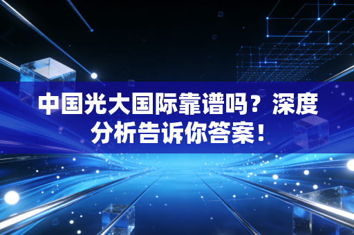 中国光大国际靠谱吗？深度分析告诉你答案！