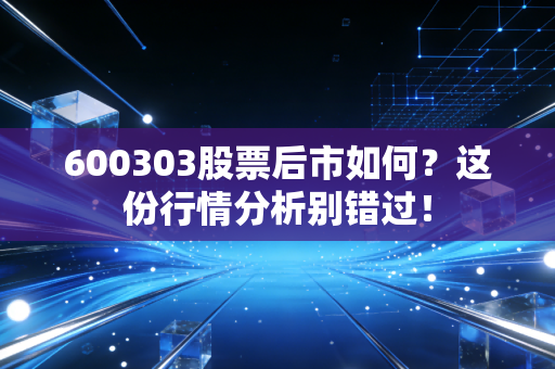 600303股票后市如何？这份行情分析别错过！