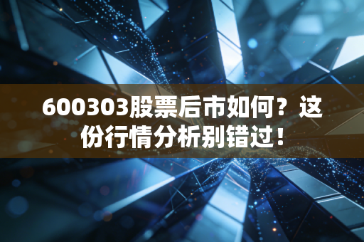600303股票后市如何？这份行情分析别错过！