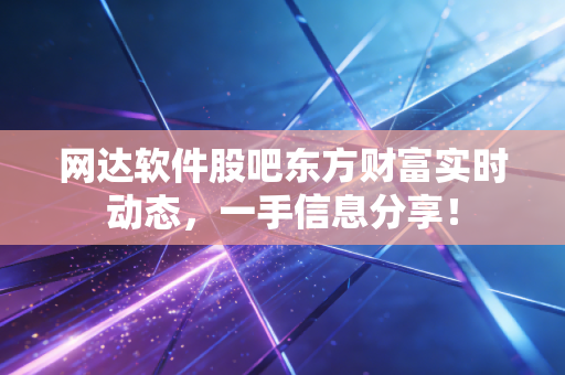 网达软件股吧东方财富实时动态,一手信息分享!