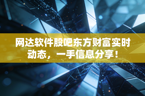 网达软件股吧东方财富实时动态，一手信息分享！