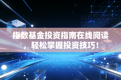 指数基金投资指南在线阅读，轻松掌握投资技巧！