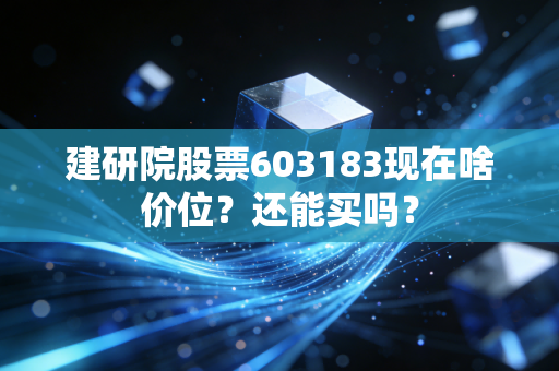 建研院股票603183现在啥价位？还能买吗？