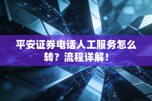 平安证券电话人工服务怎么转?流程详解!