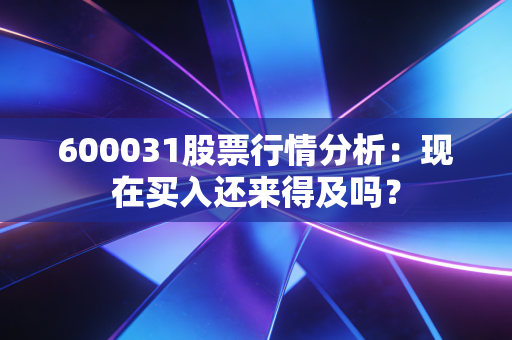 600031股票行情分析:现在买入还来得及吗?