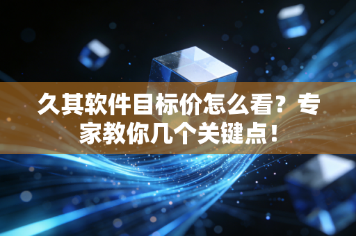 久其软件目标价怎么看？专家教你几个关键点！