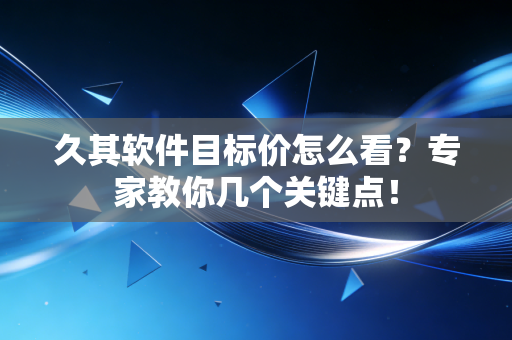 久其软件目标价怎么看？专家教你几个关键点！