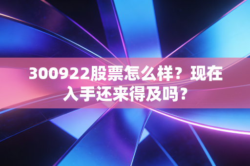 300922股票怎么样？现在入手还来得及吗？