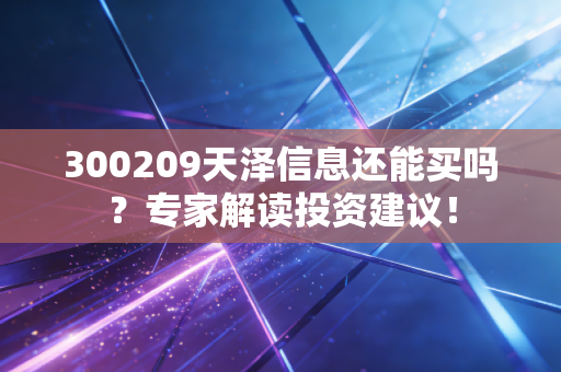 300209天泽信息还能买吗?专家解读投资建议!