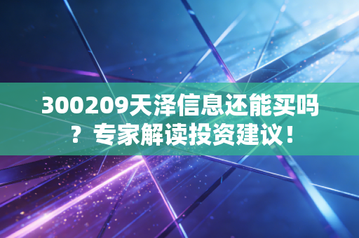 300209天泽信息还能买吗？专家解读投资建议！