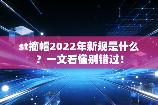 st摘帽2022年新规是什么？一文看懂别错过！