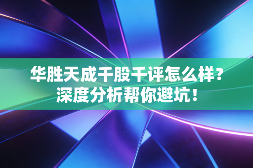 华胜天成千股千评怎么样？深度分析帮你避坑！