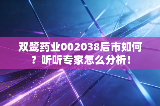 双鹭药业002038后市如何？听听专家怎么分析！