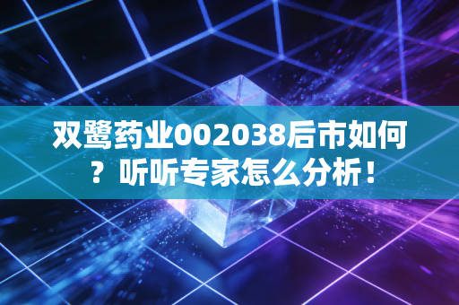 双鹭药业002038后市如何?听听专家怎么分析!
