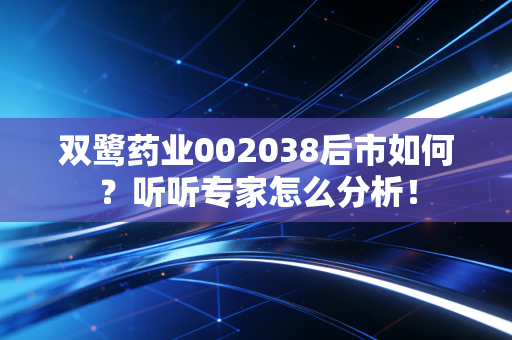 双鹭药业002038后市如何？听听专家怎么分析！
