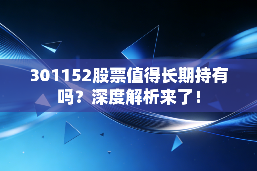 301152股票值得长期持有吗？深度解析来了！