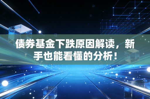 债券基金下跌原因解读，新手也能看懂的分析！