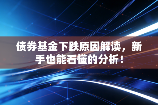 债券基金下跌原因解读，新手也能看懂的分析！
