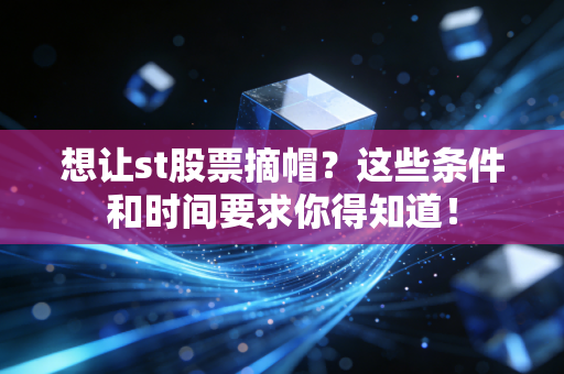 想让st股票摘帽？这些条件和时间要求你得知道！